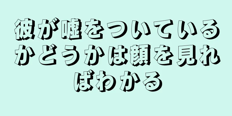 彼が嘘をついているかどうかは顔を見ればわかる