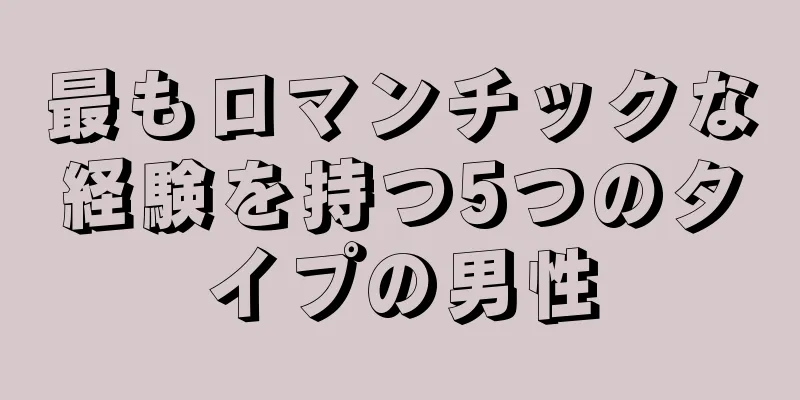 最もロマンチックな経験を持つ5つのタイプの男性