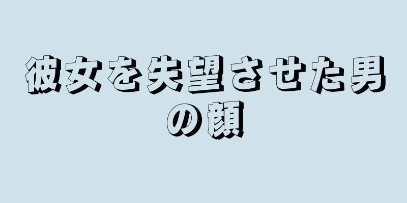 彼女を失望させた男の顔