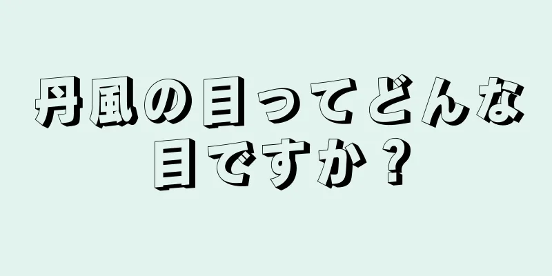 丹風の目ってどんな目ですか？