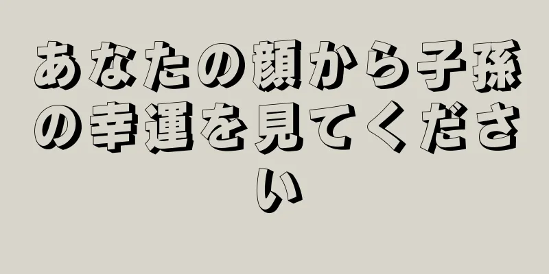 あなたの顔から子孫の幸運を見てください