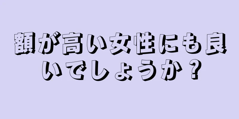 額が高い女性にも良いでしょうか？