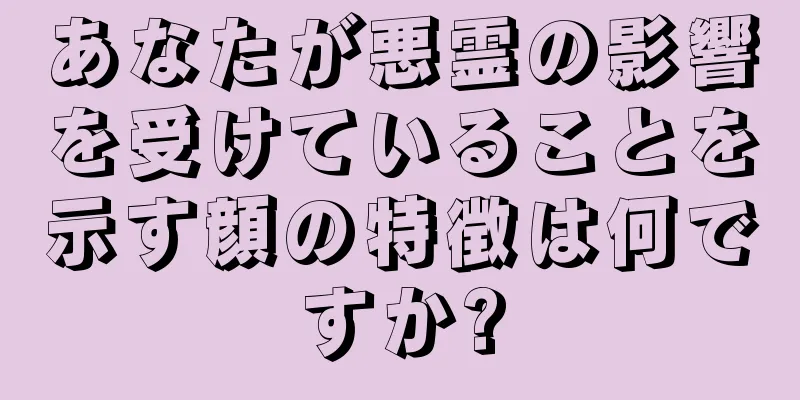 あなたが悪霊の影響を受けていることを示す顔の特徴は何ですか?