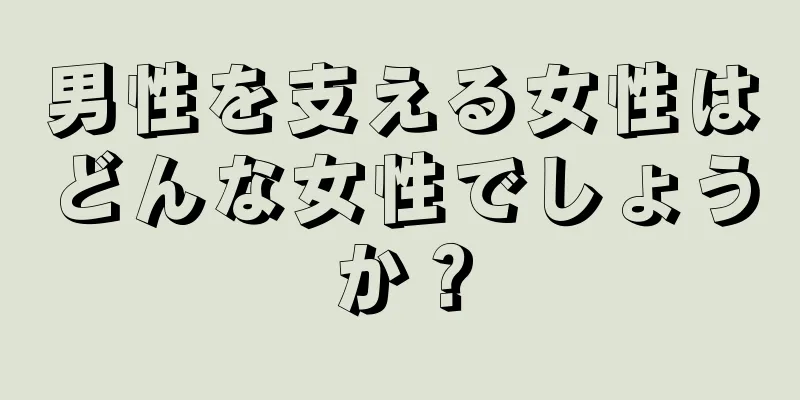 男性を支える女性はどんな女性でしょうか？