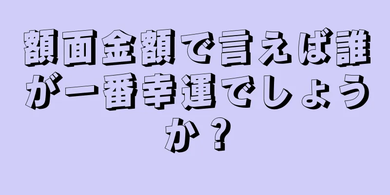 額面金額で言えば誰が一番幸運でしょうか？