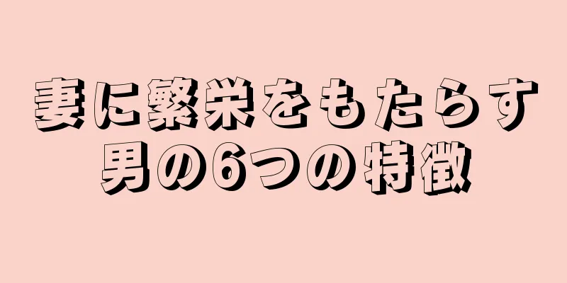 妻に繁栄をもたらす男の6つの特徴