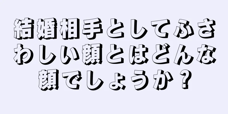 結婚相手としてふさわしい顔とはどんな顔でしょうか？