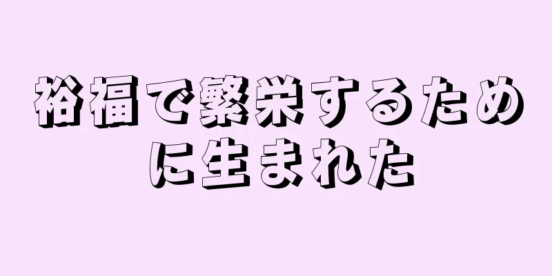 裕福で繁栄するために生まれた