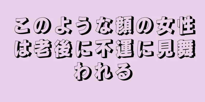 このような顔の女性は老後に不運に見舞われる