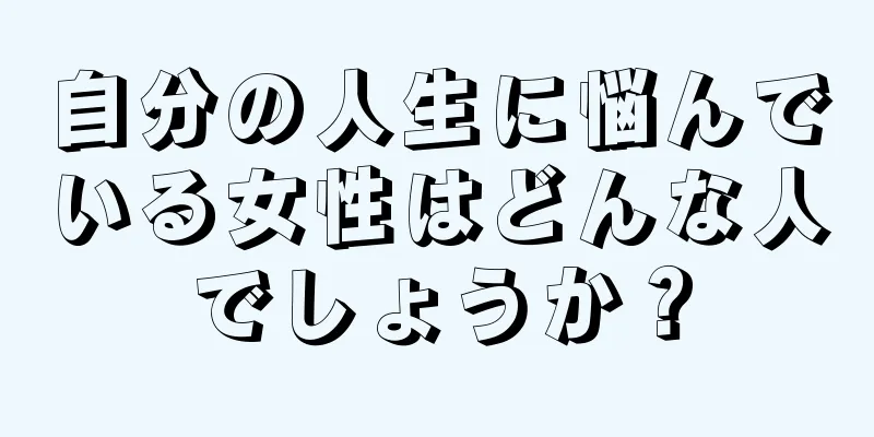 自分の人生に悩んでいる女性はどんな人でしょうか？