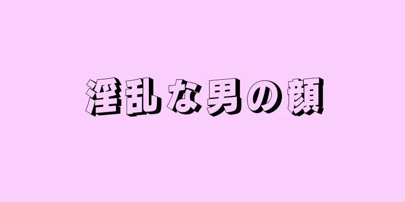 淫乱な男の顔