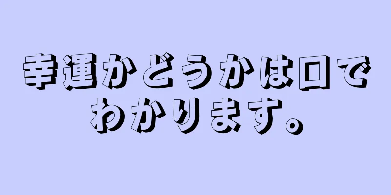 幸運かどうかは口でわかります。