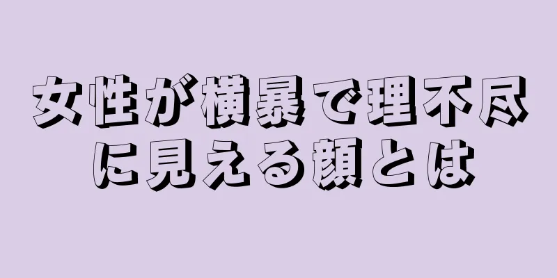 女性が横暴で理不尽に見える顔とは