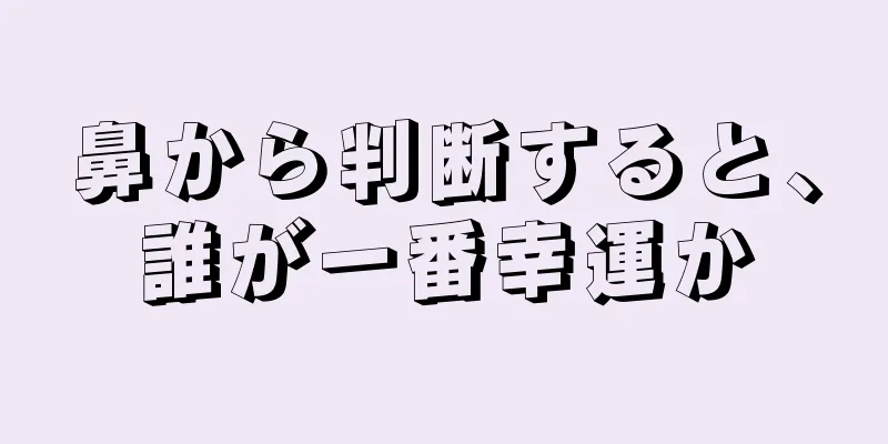 鼻から判断すると、誰が一番幸運か