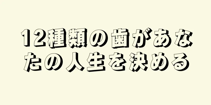 12種類の歯があなたの人生を決める