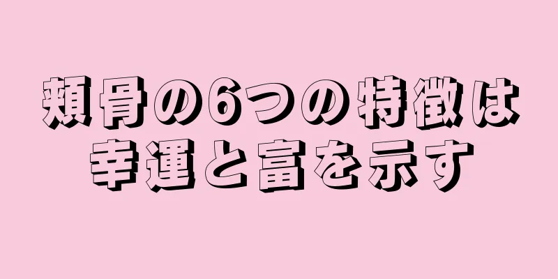 頬骨の6つの特徴は幸運と富を示す