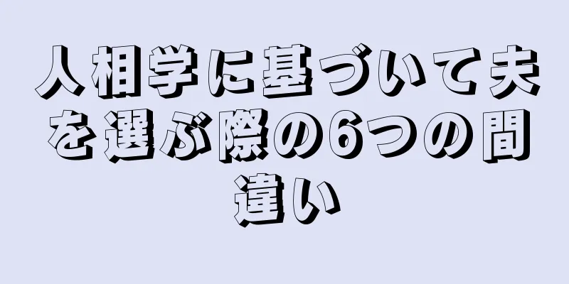 人相学に基づいて夫を選ぶ際の6つの間違い