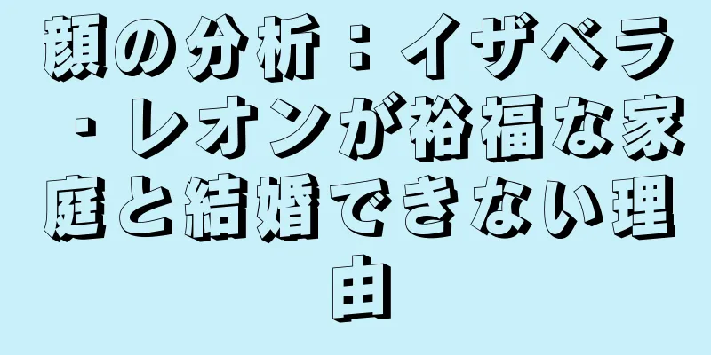 顔の分析：イザベラ・レオンが裕福な家庭と結婚できない理由