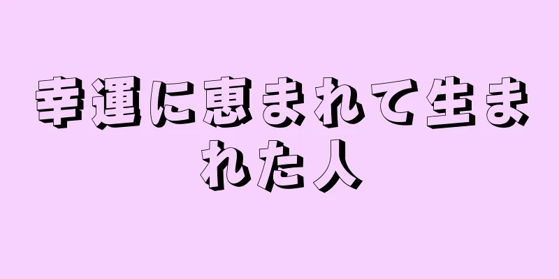 幸運に恵まれて生まれた人