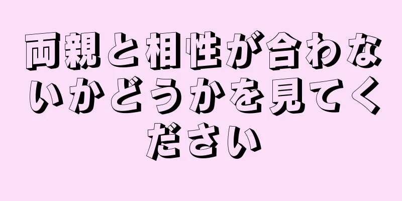 両親と相性が合わないかどうかを見てください