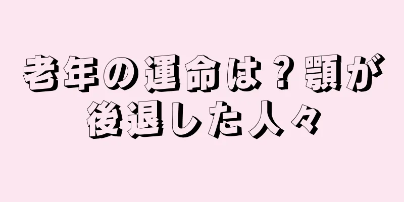 老年の運命は？顎が後退した人々