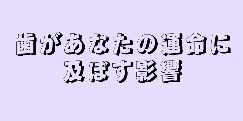 歯があなたの運命に及ぼす影響