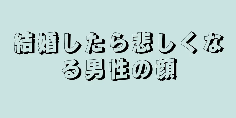 結婚したら悲しくなる男性の顔