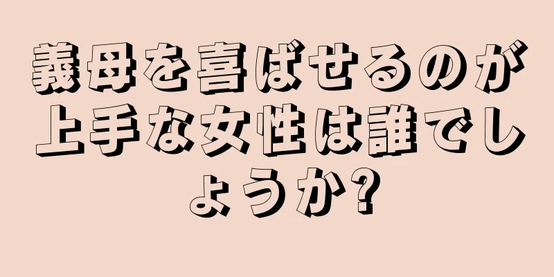 義母を喜ばせるのが上手な女性は誰でしょうか?