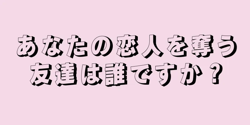 あなたの恋人を奪う友達は誰ですか？