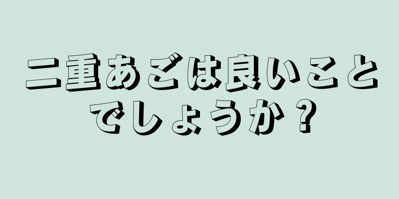 二重あごは良いことでしょうか？