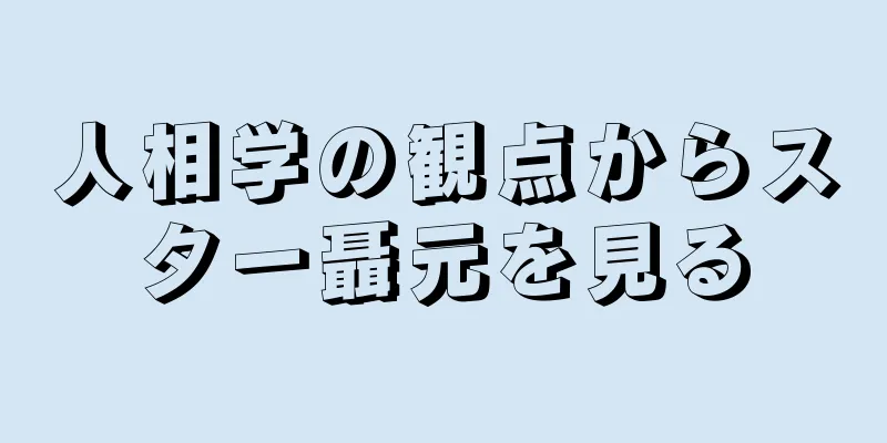 人相学の観点からスター聶元を見る