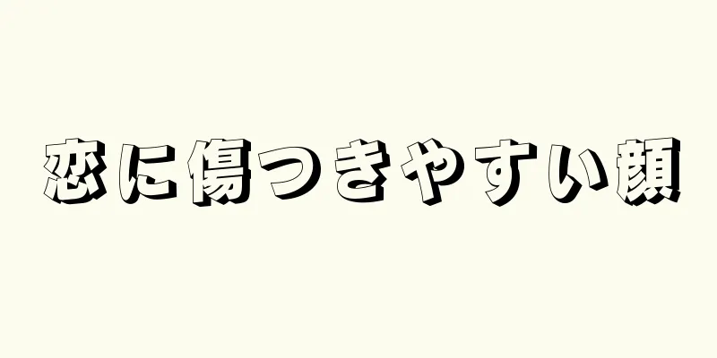 恋に傷つきやすい顔