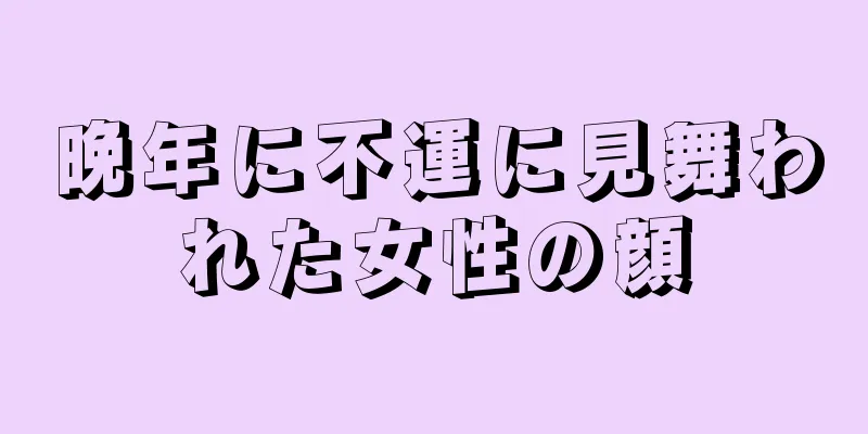 晩年に不運に見舞われた女性の顔