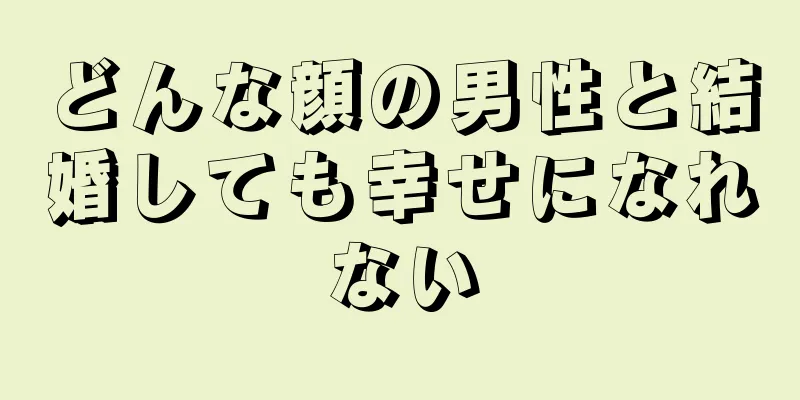 どんな顔の男性と結婚しても幸せになれない