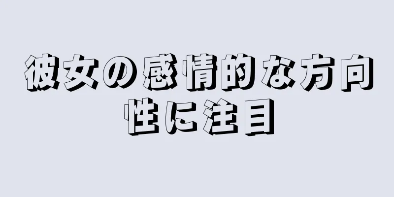 彼女の感情的な方向性に注目