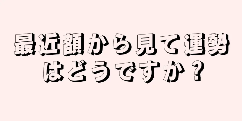 最近額から見て運勢はどうですか？