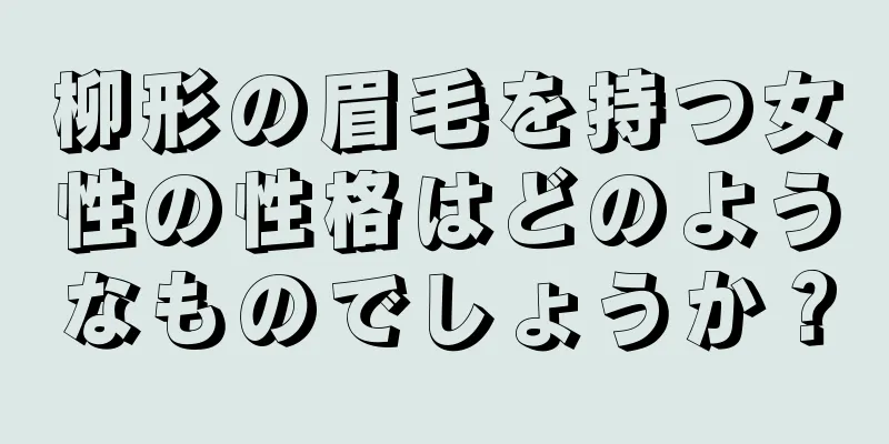 柳形の眉毛を持つ女性の性格はどのようなものでしょうか？