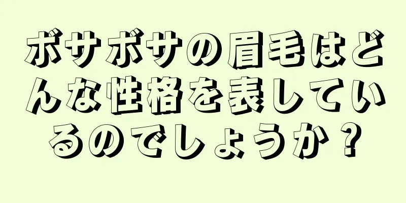 ボサボサの眉毛はどんな性格を表しているのでしょうか？