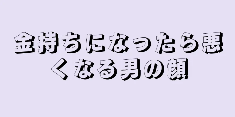 金持ちになったら悪くなる男の顔