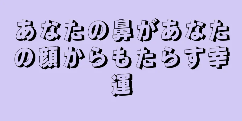 あなたの鼻があなたの顔からもたらす幸運