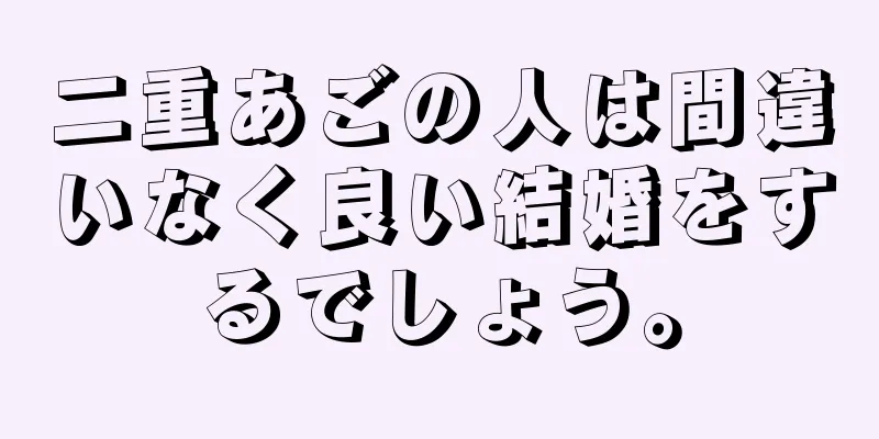 二重あごの人は間違いなく良い結婚をするでしょう。