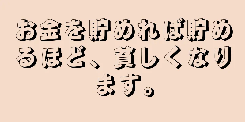 お金を貯めれば貯めるほど、貧しくなります。