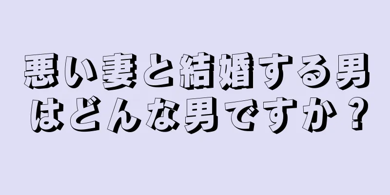 悪い妻と結婚する男はどんな男ですか？