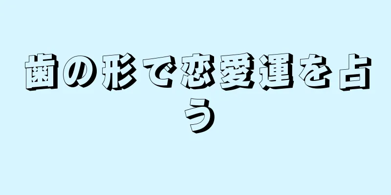 歯の形で恋愛運を占う