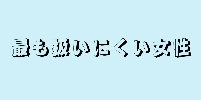 最も扱いにくい女性