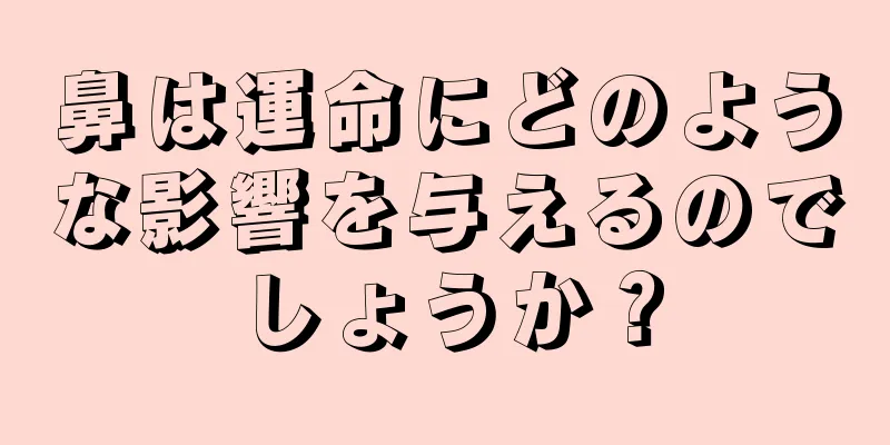 鼻は運命にどのような影響を与えるのでしょうか？