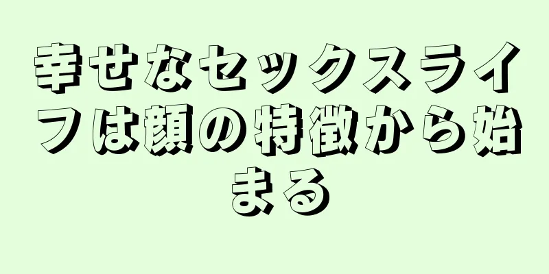 幸せなセックスライフは顔の特徴から始まる