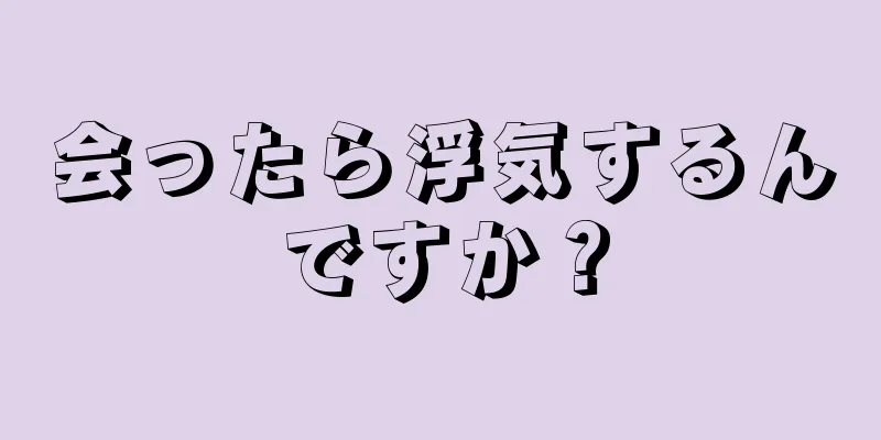 会ったら浮気するんですか？