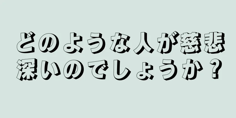 どのような人が慈悲深いのでしょうか？