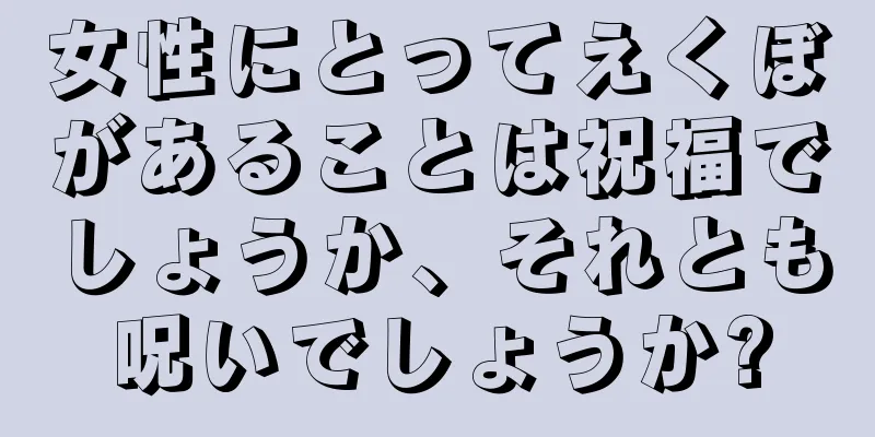 女性にとってえくぼがあることは祝福でしょうか、それとも呪いでしょうか?